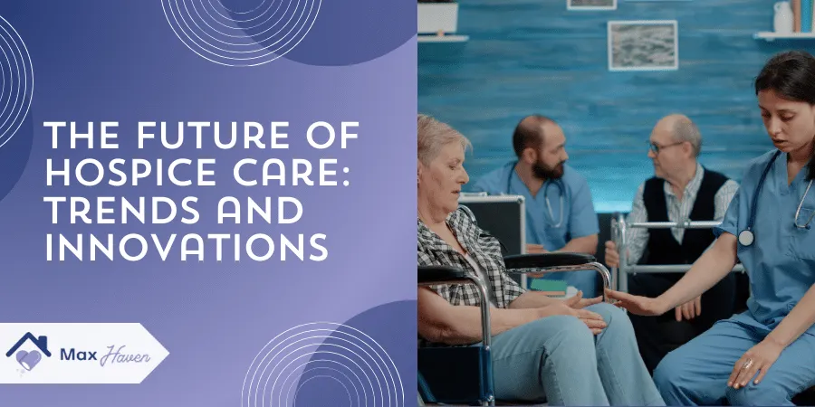 The Future of Hospice Care: Trends and Innovations